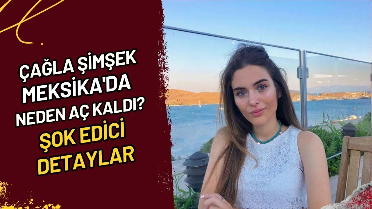 Çağla Şimşek Meksika'da Neden Aç Kaldı? Şok Edici Detaylar