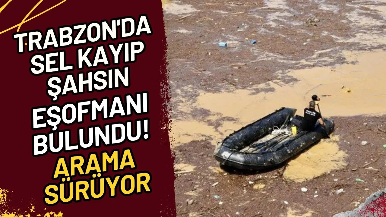 Trabzon'da Sel Kayıp Şahsın Eşofmanı Bulundu! Arama Sürüyor