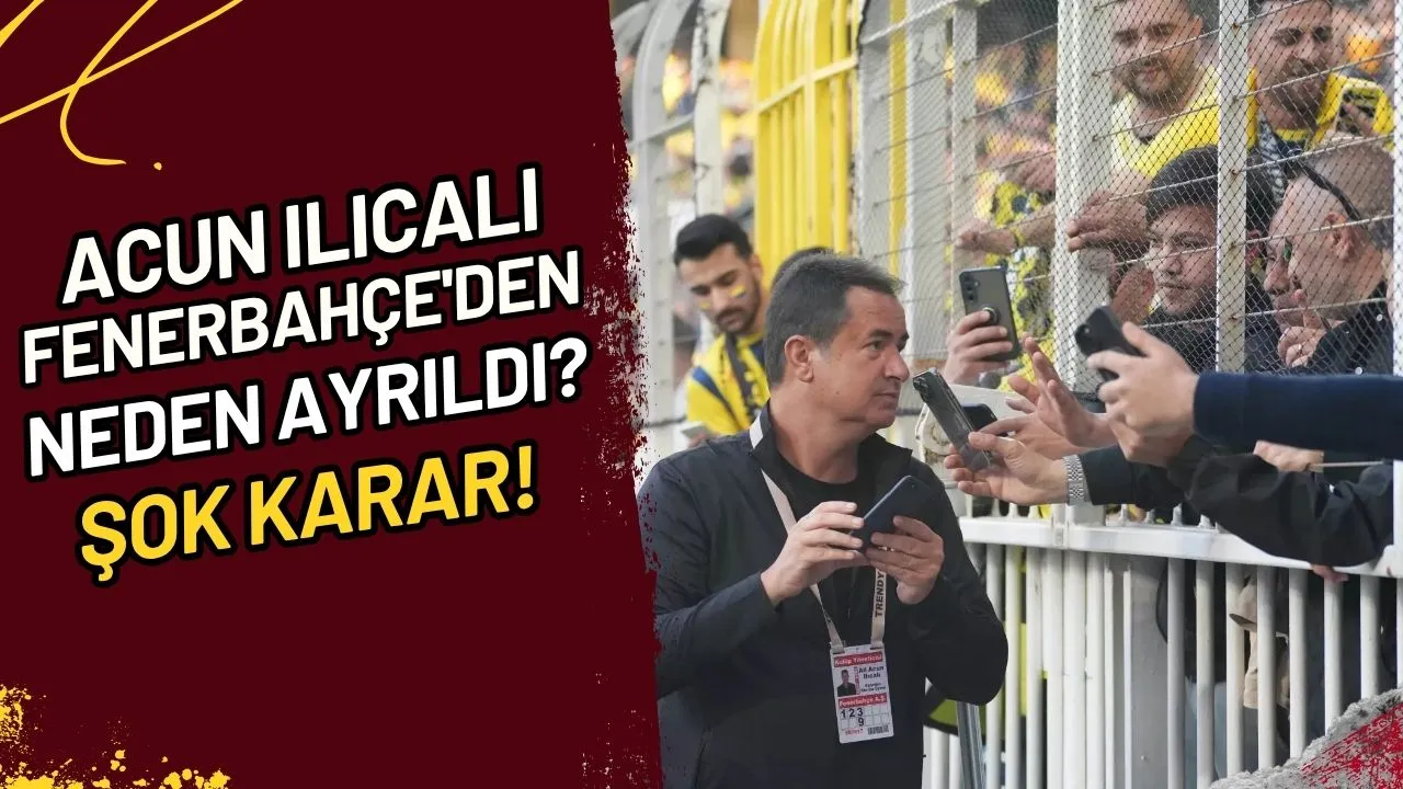 Acun Ilıcalı Fenerbahçe'den Neden Ayrıldı? Şok Karar!