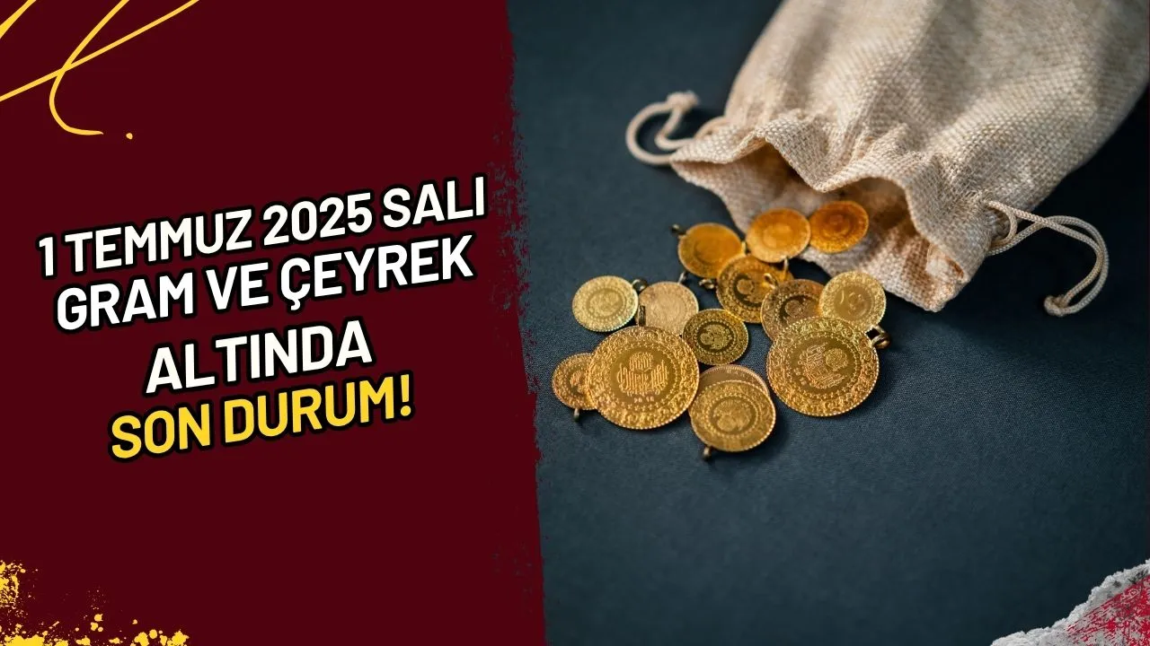 1 Temmuz 2025 Salı Gram ve Çeyrek Altında Son Durum!