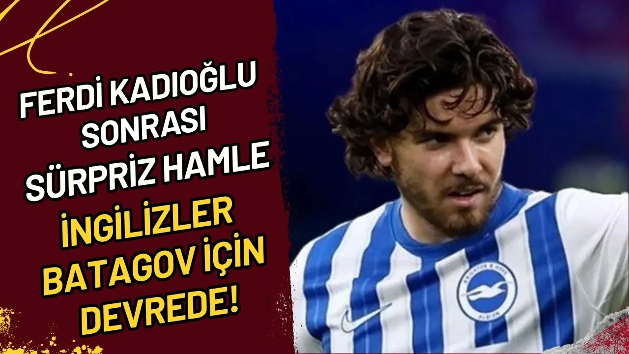 Ferdi Kadıoğlu Sonrası Sürpriz Hamle İngilizler Batagov İçin Devrede!