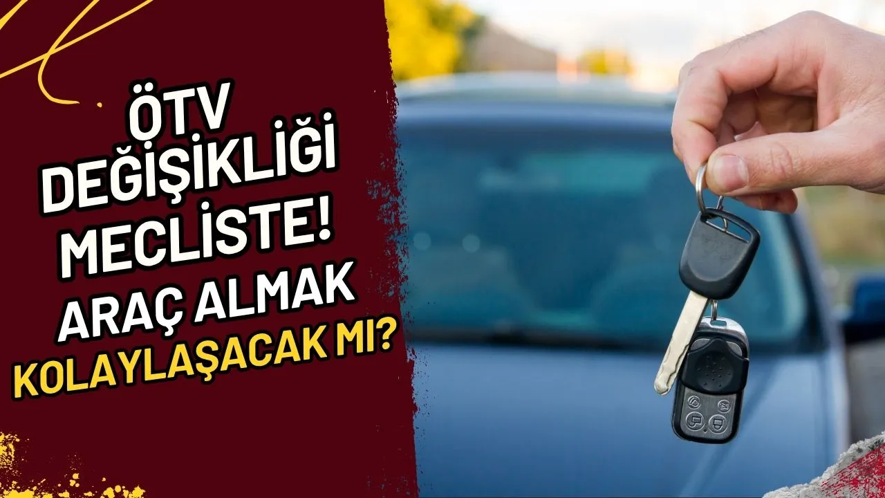 ÖTV Değişikliği Mecliste! Araç Almak Kolaylaşacak mı?