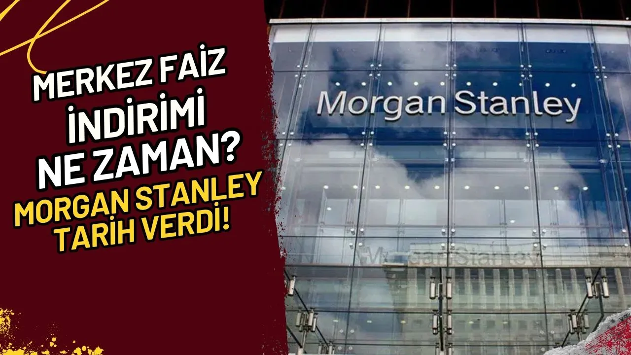 Merkez Faiz İndirimi Ne Zaman? Morgan Stanley Tarih Verdi!