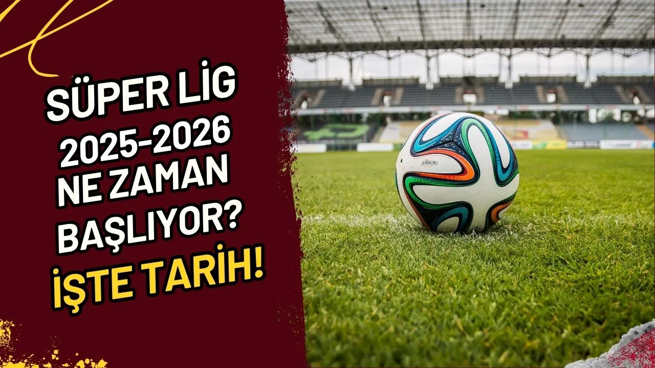 Süper Lig 2025-2026 Ne Zaman Başlıyor? İşte Tarih!