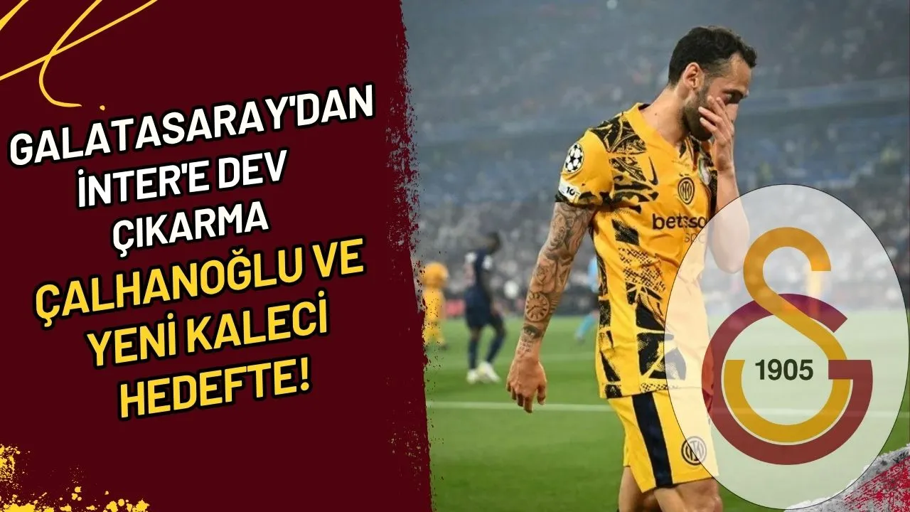 Galatasaray'dan Inter'e dev çıkarma Çalhanoğlu ve yeni kaleci hedefte!