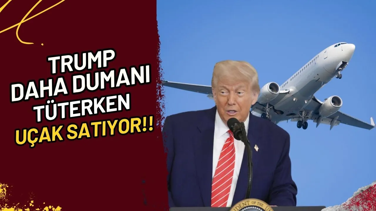 Trump Daha Dumanı Tüterken Uçak mı Satıyor?