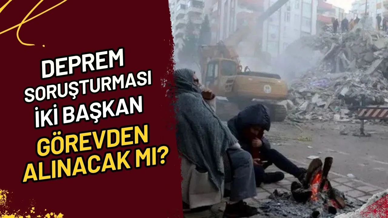 Deprem Soruşturması İki Başkan Görevden Alınacak mı?