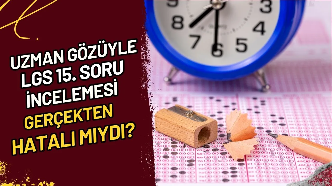 Uzman Gözüyle LGS 15. Soru İncelemesi Gerçekten Hatalı mıydı?