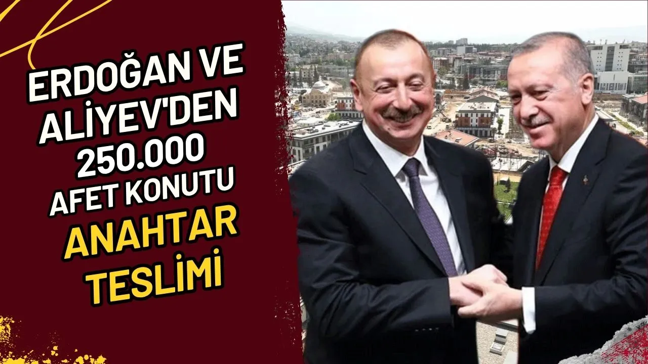 Erdoğan ve Aliyev'den 250.000 Afet Konutu Anahtar Teslimi