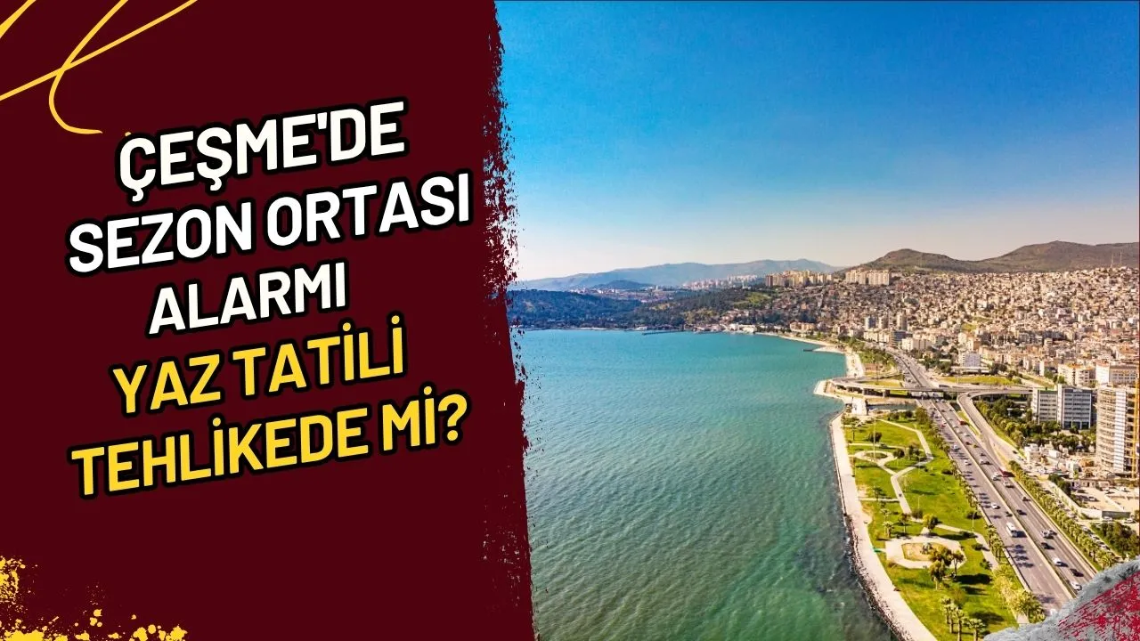 Çeşme'de Sezon Ortası Alarmı Yaz Tatili Tehlikede mi?