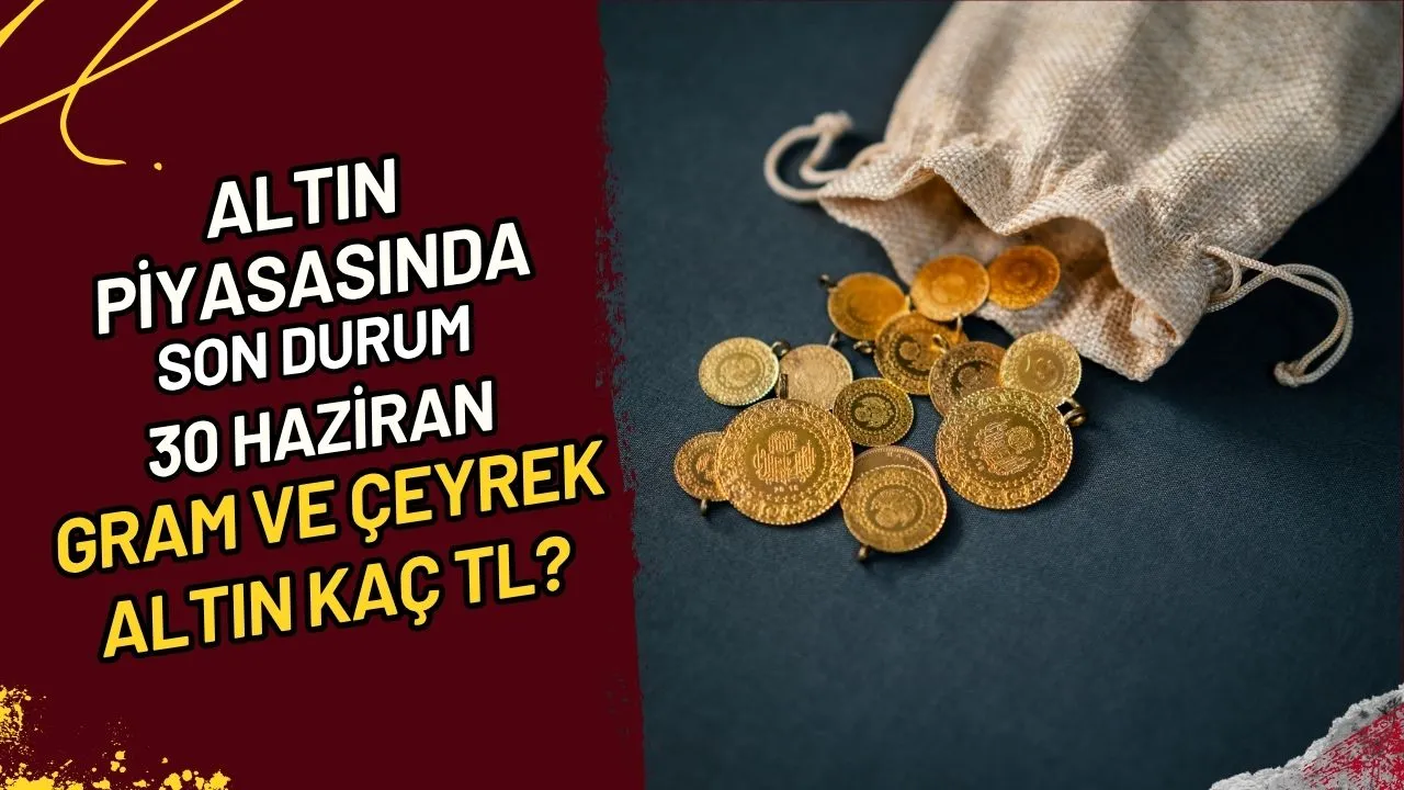 Altın Piyasasında Son Durum 30 Haziran Gram ve Çeyrek Altın Kaç TL?