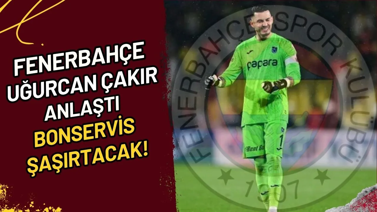 Fenerbahçe ve Uğurcan Çakır Anlaştı Bonservis Şaşırtacak!