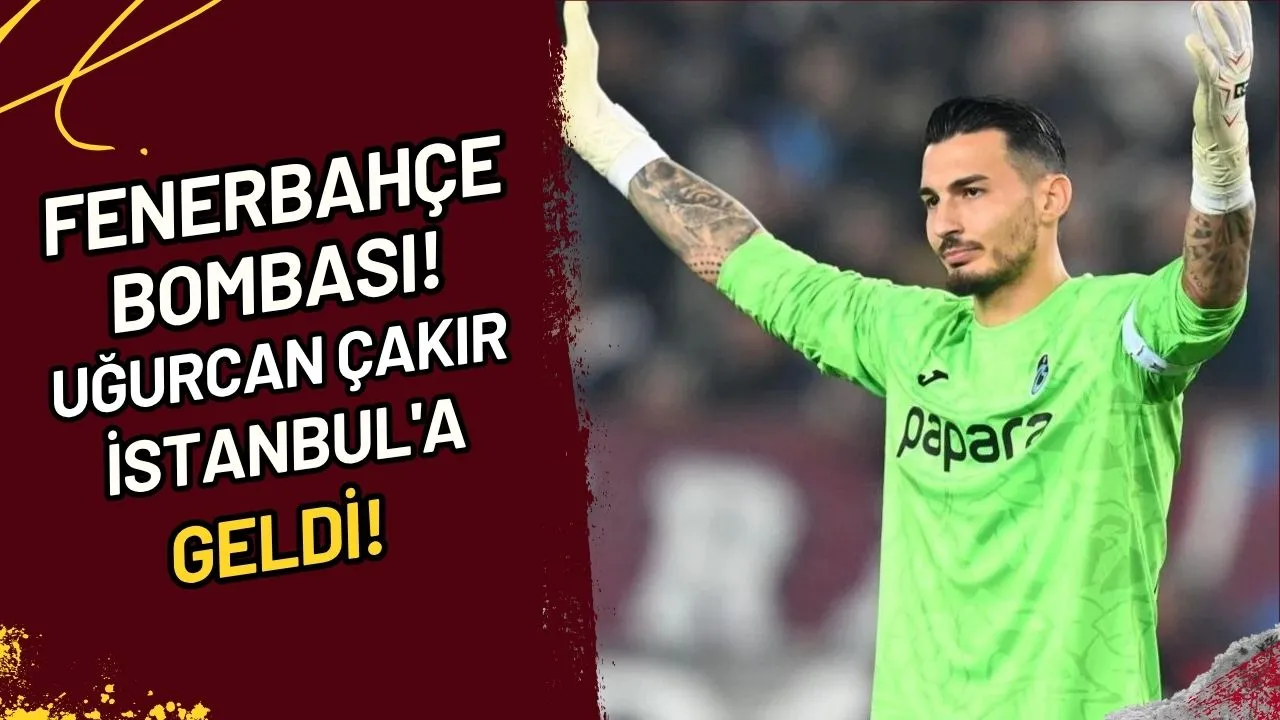 Fenerbahçe Bombası! Uğurcan Çakır İstanbul'a mı Geldi?
