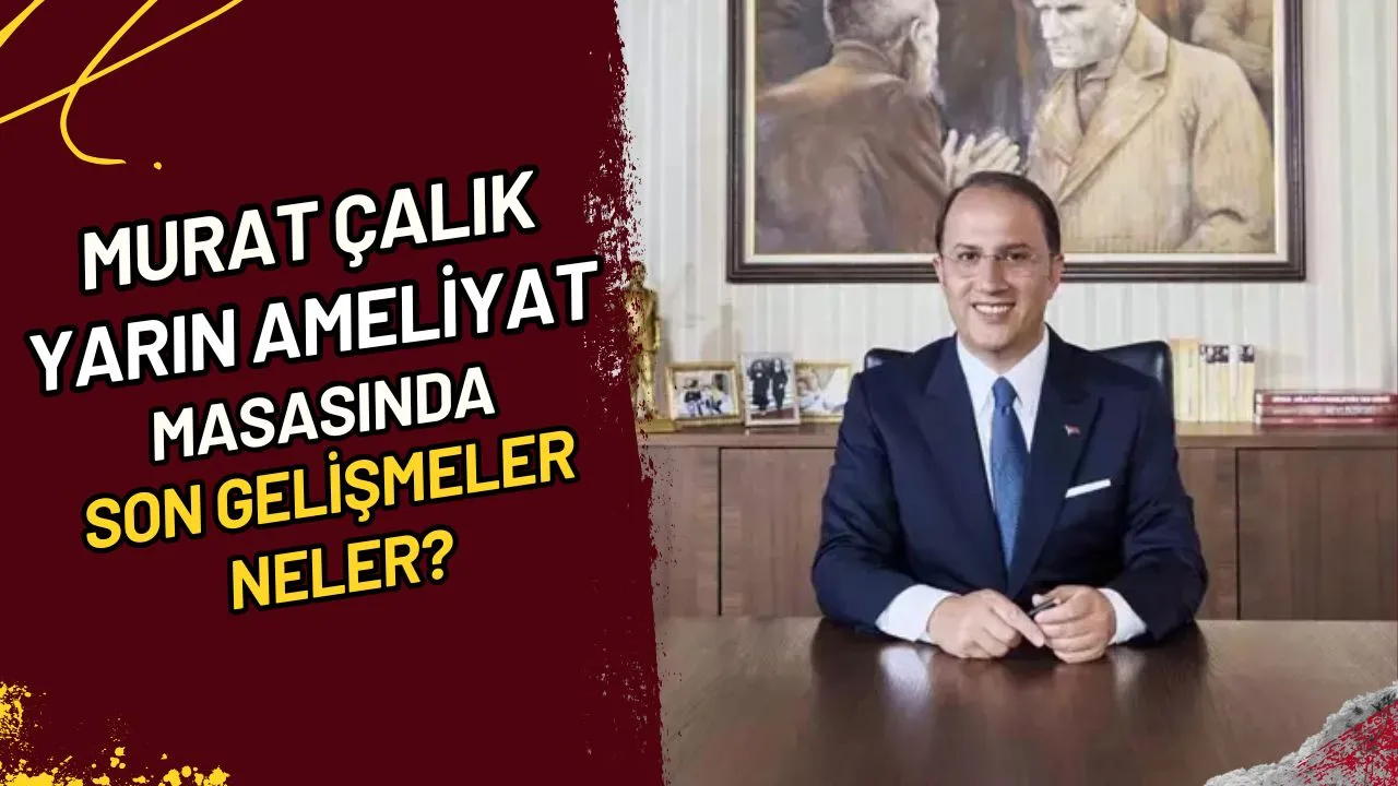 Murat Çalık Yarın Ameliyat Masasında Son Gelişmeler Neler?