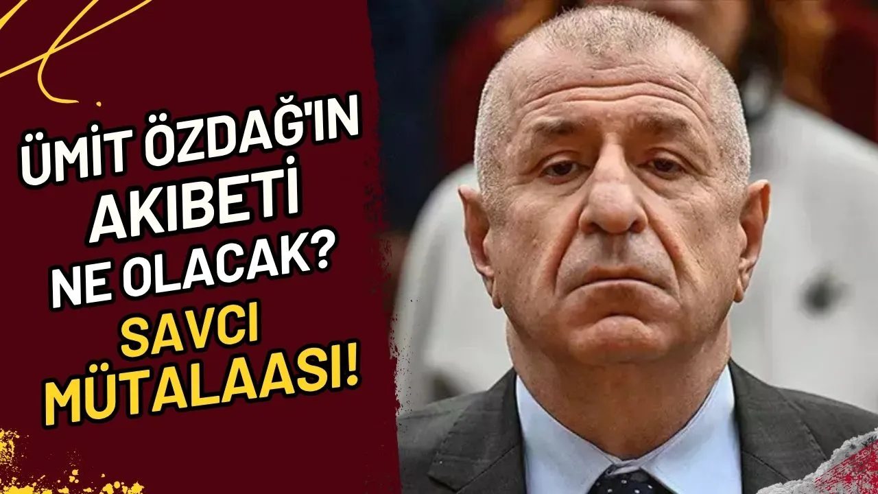 Ümit Özdağ'ın Akıbeti Ne Olacak? Savcı Mütalaası!