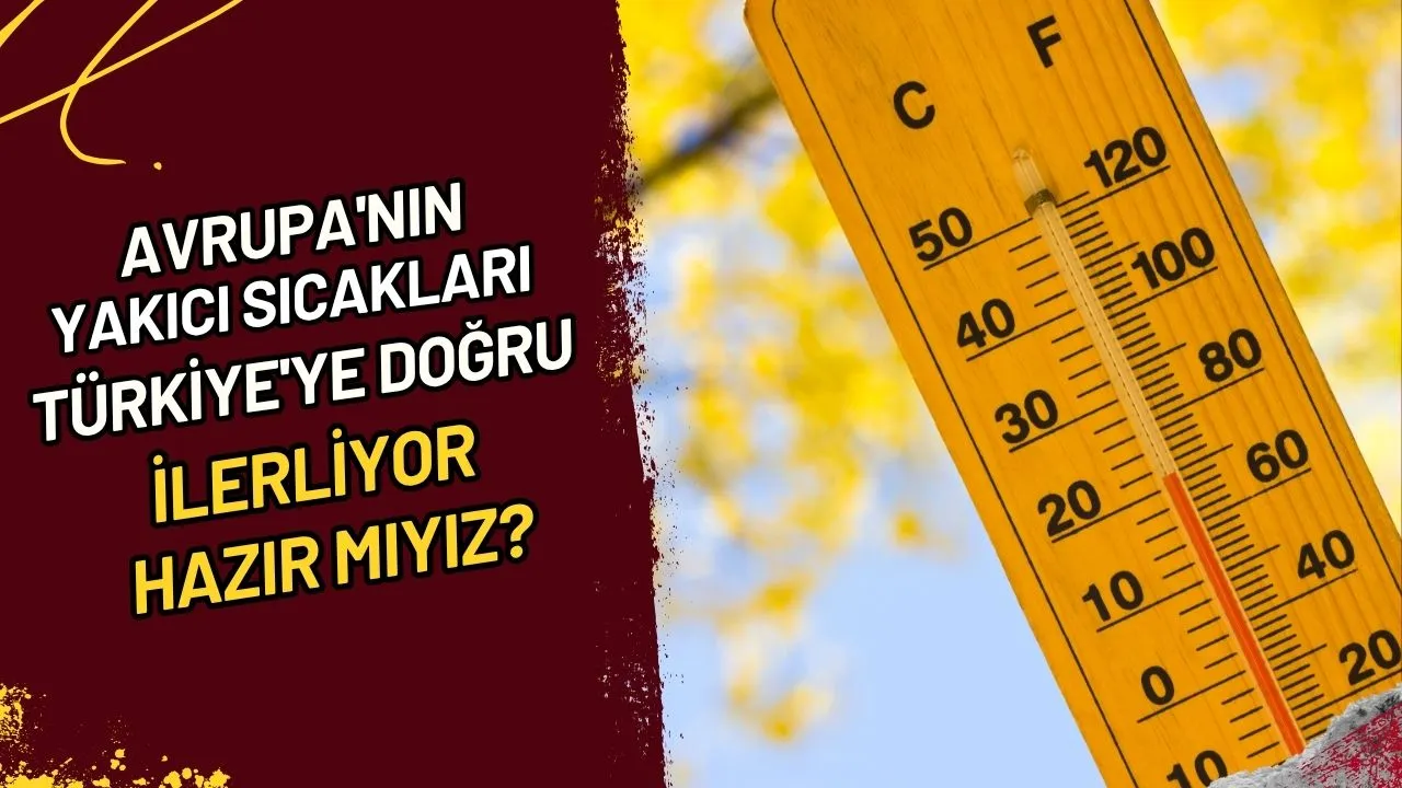 Avrupa'nın Yakıcı Sıcakları Türkiye'ye Doğru İlerliyor Hazır Mıyız?
