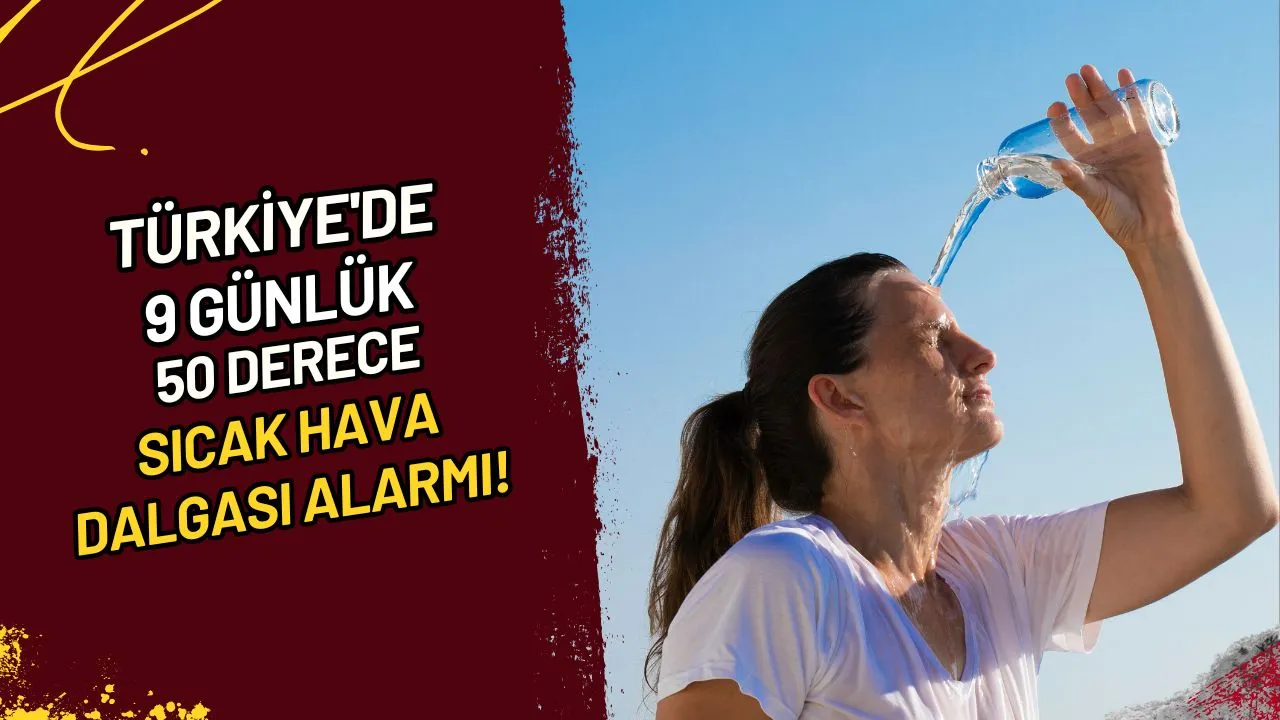 Türkiye'de 9 günlük 50 derece sıcak hava dalgası alarmı!