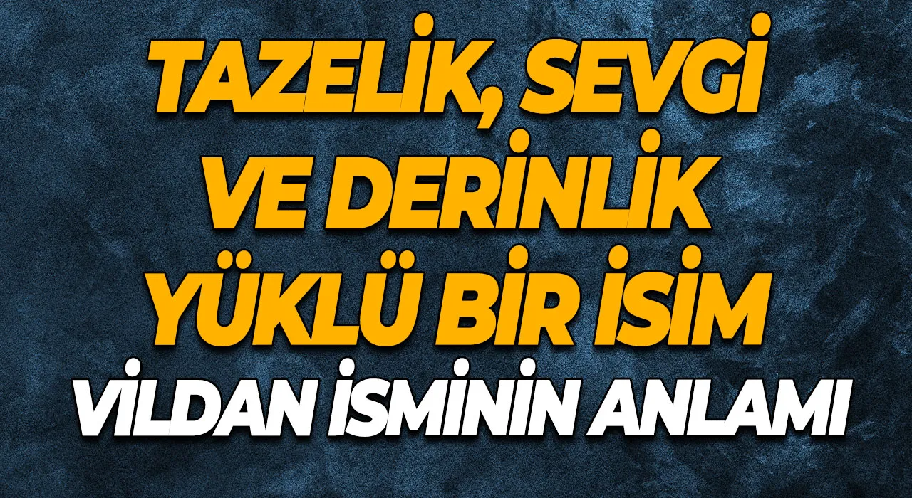 Vildan İsminin Anlamı Tazelik, Sevgi ve Derinlik Yüklü Bir İsim