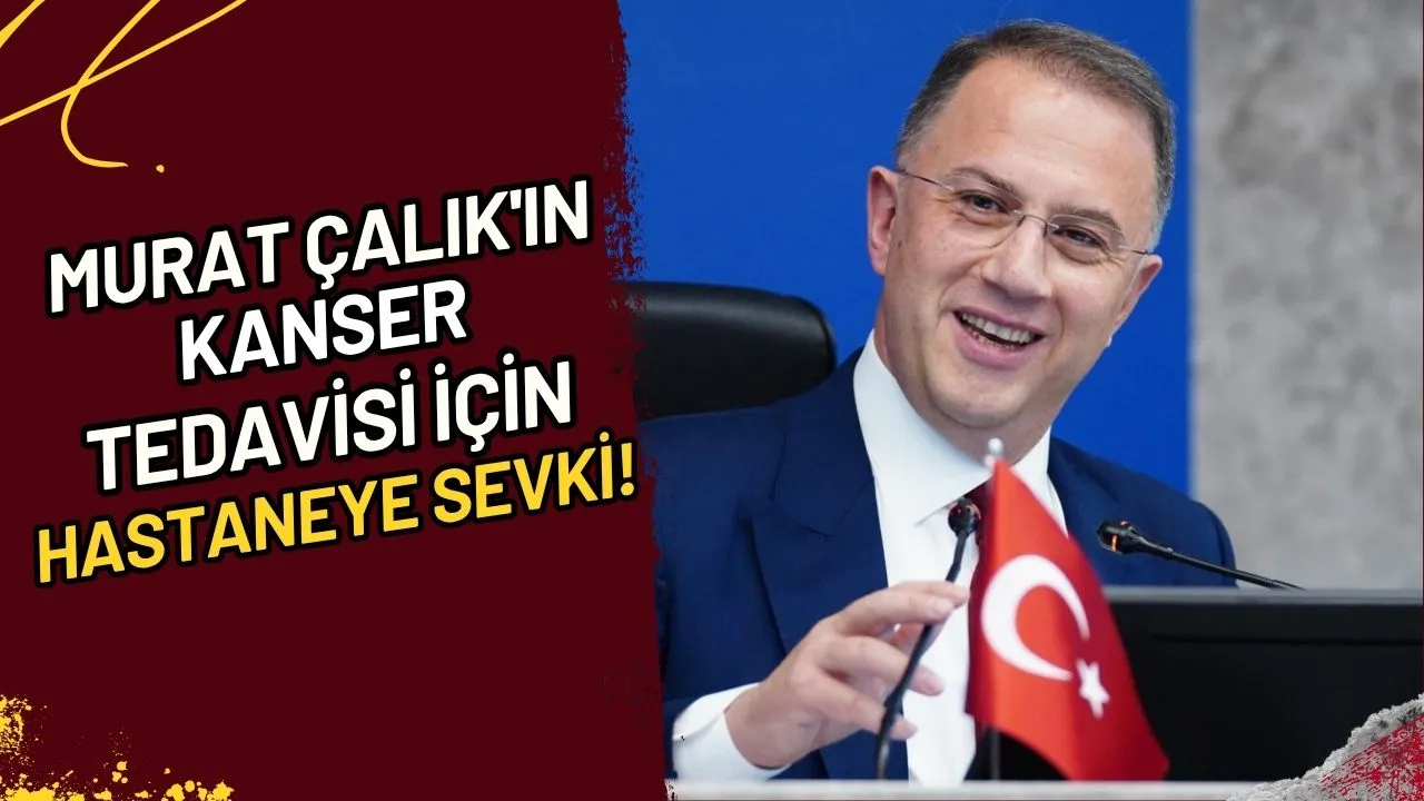 Murat Çalık'ın Kanser Tedavisi İçin Hastaneye Sevki!