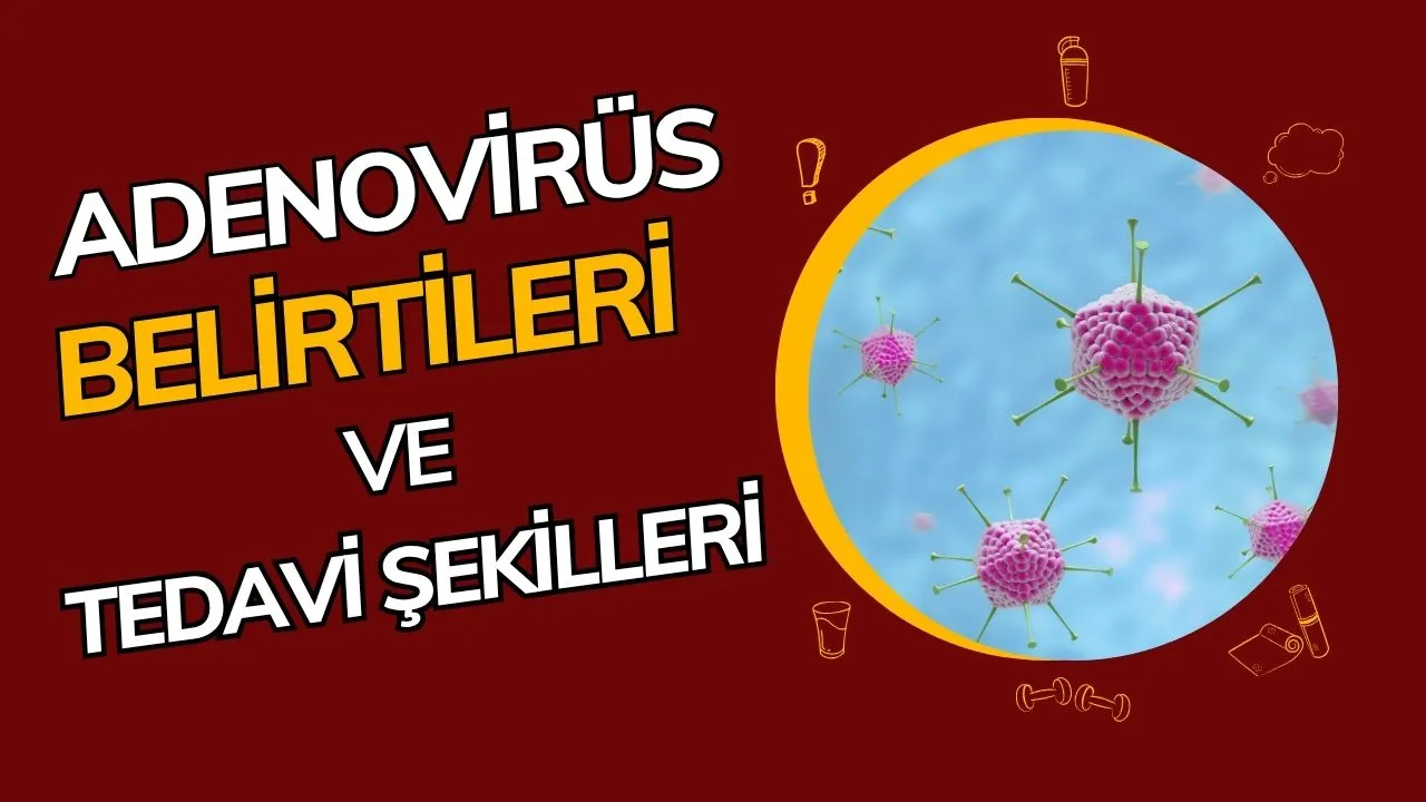 Adenovirüs Hastalığı Nedir? Belirtileri, Bulaşma Yolları ve Tedavisi