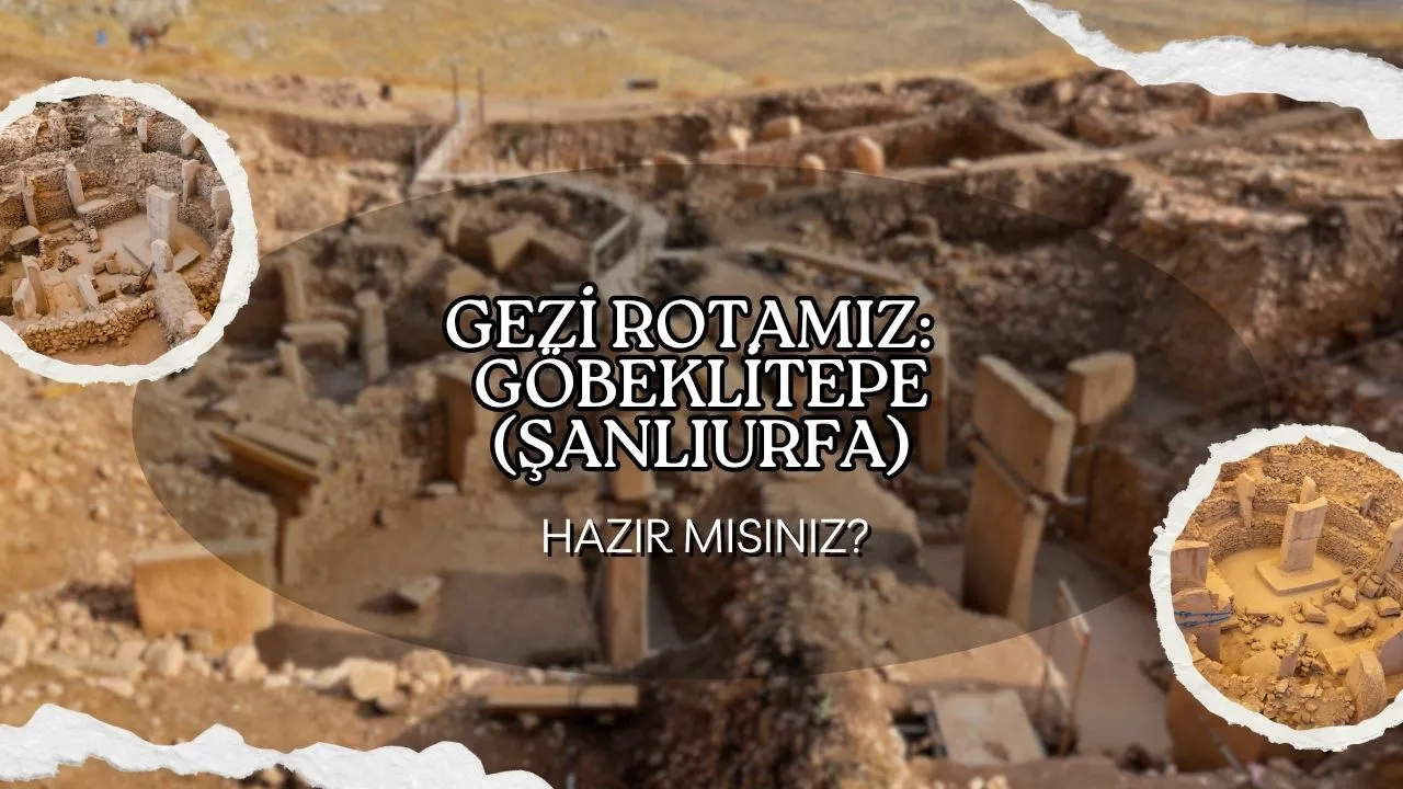 Tarihin Sıfır Noktası: Göbeklitepe ve Şanlıurfa'da Unutulmaz Bir Gezi Rotası!