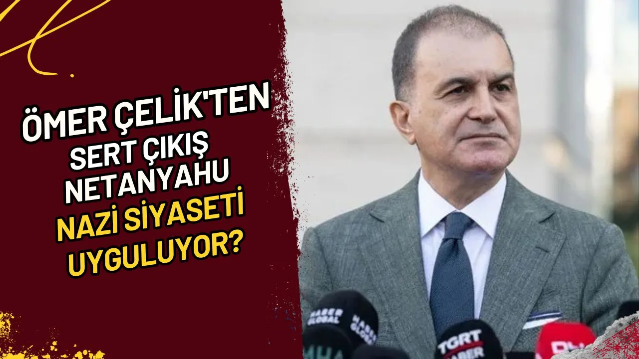 Ömer Çelik'ten Sert Çıkış Netanyahu Nazi Siyaseti mi Uyguluyor?