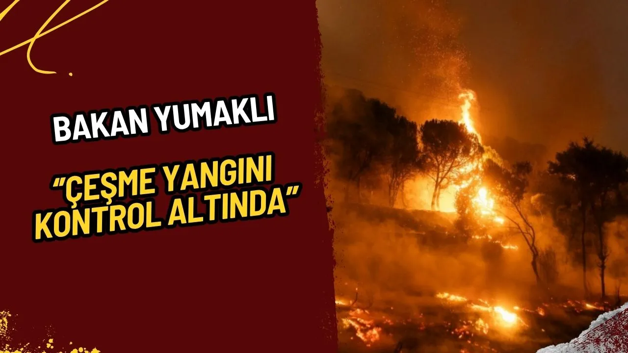 Bakan Yumaklı Duyurdu: Çeşme Yangını Kontrol Altında!
