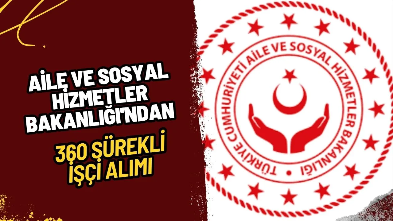 Aile ve Sosyal Hizmetler Bakanlığı'ndan 360 Sürekli İşçi Alımı: İşte Tüm Detaylar!