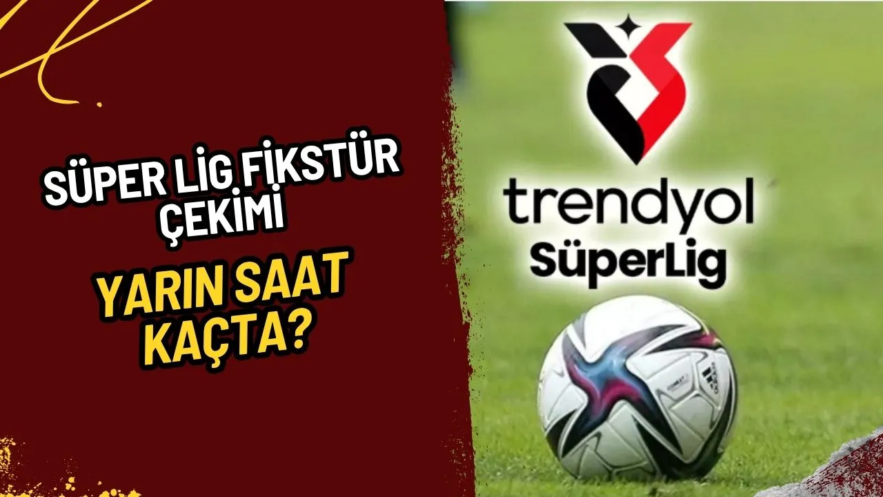 Süper Lig Fikstür Çekimi Yarın Saat 15.00'te! Yeni Sezon Heyecanı Başlıyor