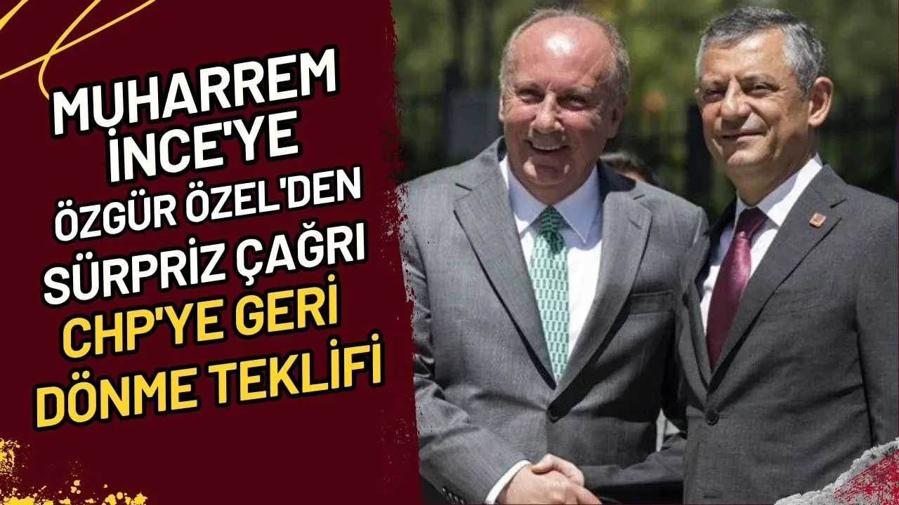 Muharrem İnce'ye Sürpriz Çağrı Özgür Özel'den CHP'ye Geri Dönme Teklifi