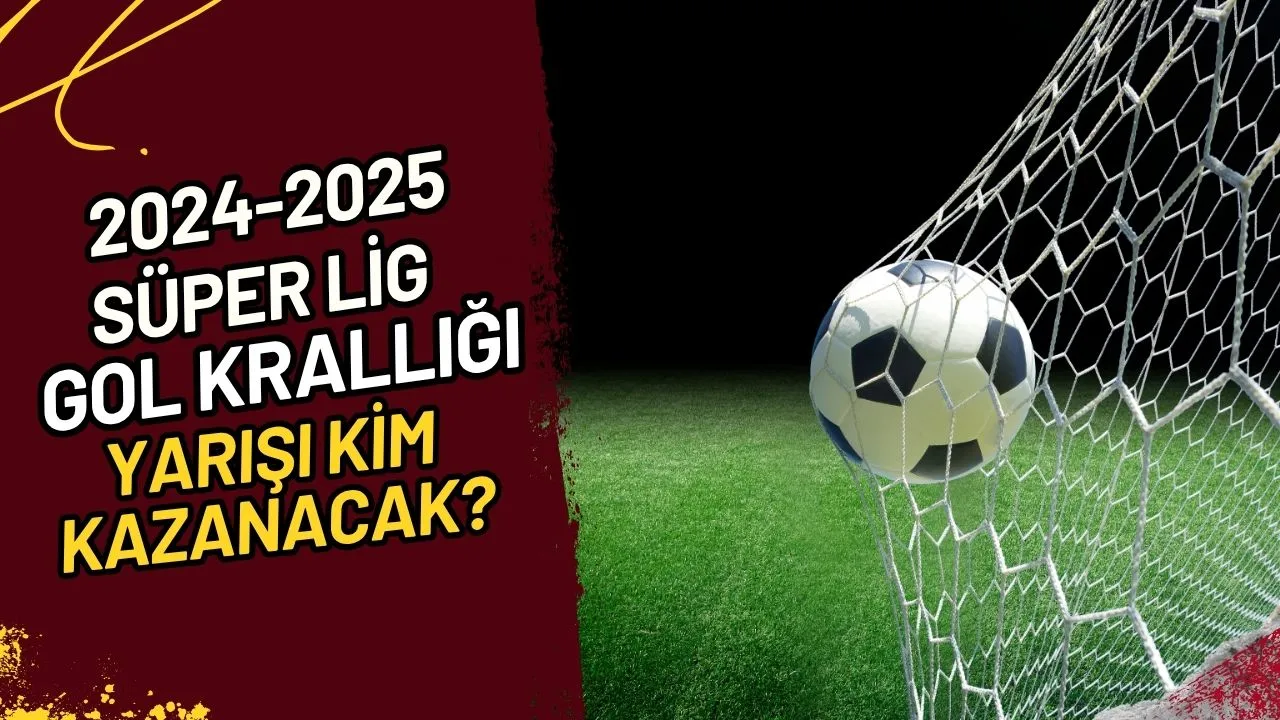 2024-2025 Süper Lig Gol Krallığı Yarışı Kim Kazanacak?