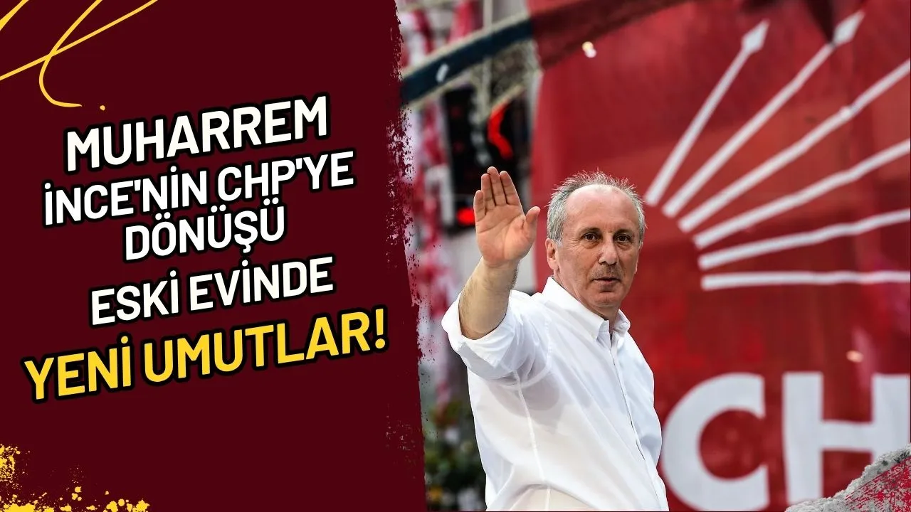 Muharrem İnce'nin CHP'ye Dönüşü Eski Evinde Yeni Umutlar!