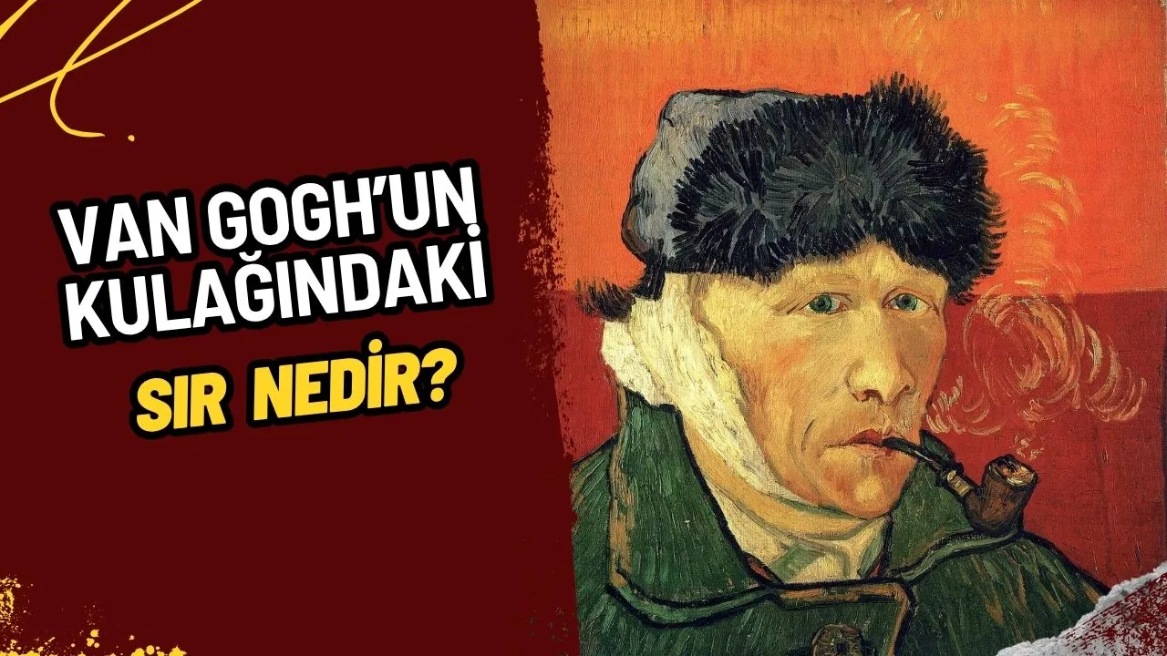 Vincent van Gogh Neden Kulağını Kesti? Olayın Perde Arkası ve Şok Edici Detaylar